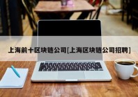 上海前十区块链公司[上海区块链公司招聘]