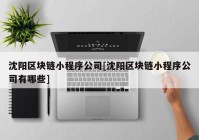 沈阳区块链小程序公司[沈阳区块链小程序公司有哪些]