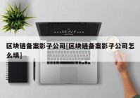 区块链备案影子公司[区块链备案影子公司怎么填]