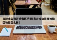 当游戏公司开始做区块链[当游戏公司开始做区块链怎么样]