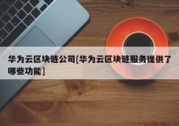 华为云区块链公司[华为云区块链服务提供了哪些功能]