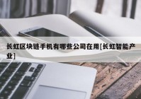 长虹区块链手机有哪些公司在用[长虹智能产业]