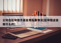 公司在区块链方面业务拓展情况[区块链企业做什么的]