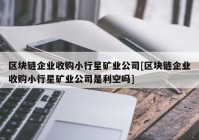 区块链企业收购小行星矿业公司[区块链企业收购小行星矿业公司是利空吗]