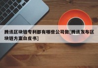 腾讯区块链专利都有哪些公司做[腾讯发布区块链方案白皮书]