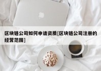 区块链公司如何申请资质[区块链公司注册的经营范围]