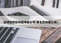 全球首款区块链项目公司[著名区块链公司]