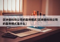 区块链科技公司的盈利模式[区块链科技公司的盈利模式是什么]