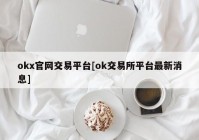 okx官网交易平台[ok交易所平台最新消息]