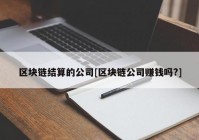 区块链结算的公司[区块链公司赚钱吗?]