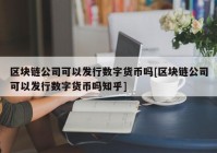 区块链公司可以发行数字货币吗[区块链公司可以发行数字货币吗知乎]