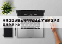 海珠区区块链公司有哪些企业[广州市区块链国际创新中心]