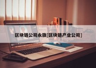 区块链公司永旗[区块链产业公司]