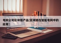 电网公司区块链产品[区块链在智能电网中的应用]