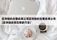 区块链的主要应用公司区块链的主要应用公司[区块链应用在哪些行业]