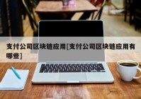 支付公司区块链应用[支付公司区块链应用有哪些]