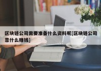 区块链公司需要准备什么资料呢[区块链公司靠什么赚钱]