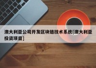 澳大利亚公司开发区块链技术系统[澳大利亚投资项目]