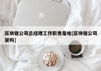 区块链公司总经理工作职责是啥[区块链公司架构]